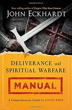 Deliverance and Spiritual Warfare Manual: A Comprehensive Guide to Living Free - Eckhardt, John
