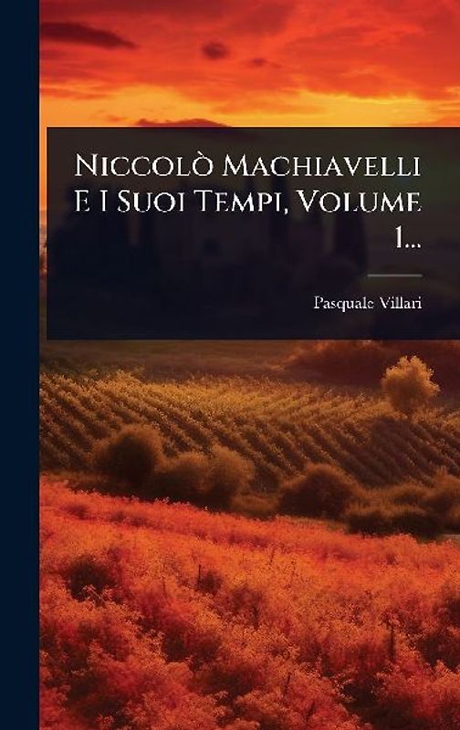 NiccolÃ² Machiavelli E I Suoi Tempi, Volume 1...