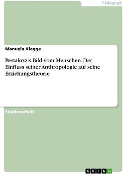 Pestalozzis Bild vom Menschen. Der Einfluss seiner Anthropologie auf seine Erziehungstheorie