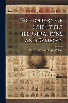 Dictionary of Scientific Illustrations and Symbols: Moral Truths Mirrored in Scientific Facts