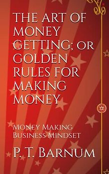 THE ART OF MONEY GETTING or GOLDEN RULES FOR MAKING MONEY: Money Making Business Mindset