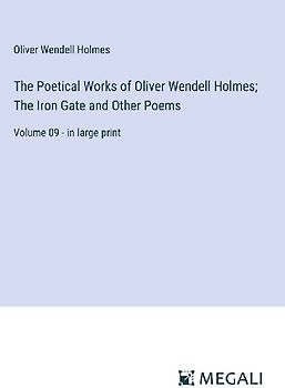 The Poetical Works of Oliver Wendell Holmes; The Iron Gate and Other Poems