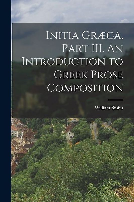 Initia Græca, Part III. An Introduction to Greek Prose Composition
