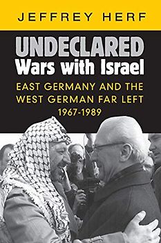 Undeclared Wars with Israel: East Germany and the West German Far Left, 1967–1989