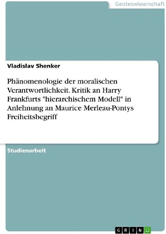 Phänomenologie der moralischen Verantwortlichkeit. Kritik an Harry Frankfurts "hierarchischem Modell" in Anlehnung an Maurice Merleau-Pontys Freiheitsbegriff