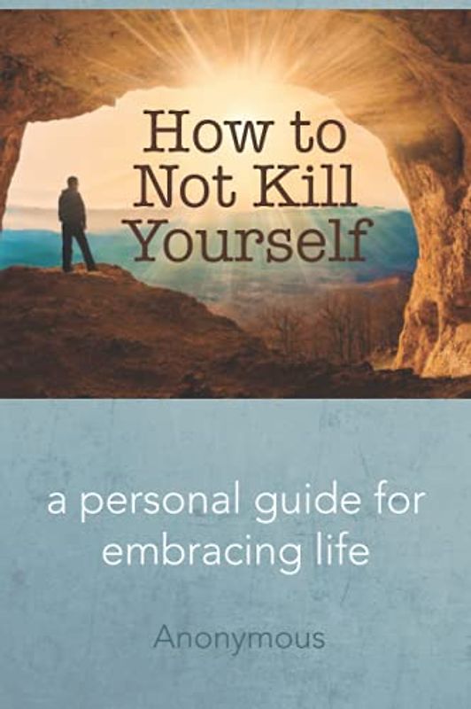 How to Not Kill Yourself: A Personal Guide for Embracing Life