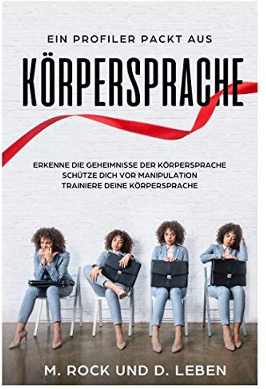 Körpersprache, Ein Profiler packt aus, Erkenne die Geheimnisse der Körpersprache. Schütze Dich vor Manipulation. Trainiere Deine Körpersprache.