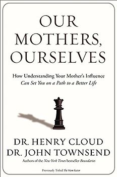 Our Mothers, Ourselves: How Understanding Your Mother's Influence Can Set You on a Path to a Better Life
