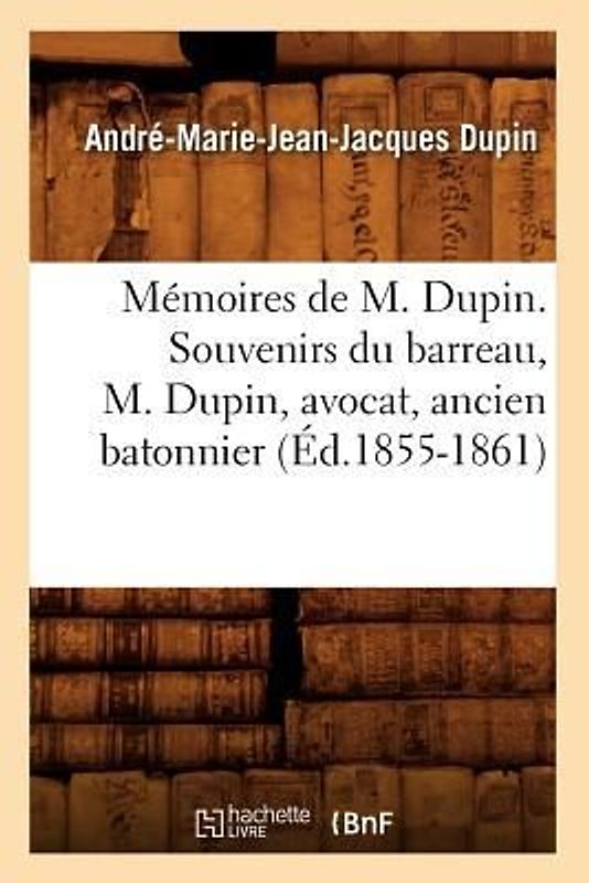 Mémoires de M. Dupin. Souvenirs Du Barreau, M. Dupin, Avocat, Ancien Batonnier (Éd.1855-1861)