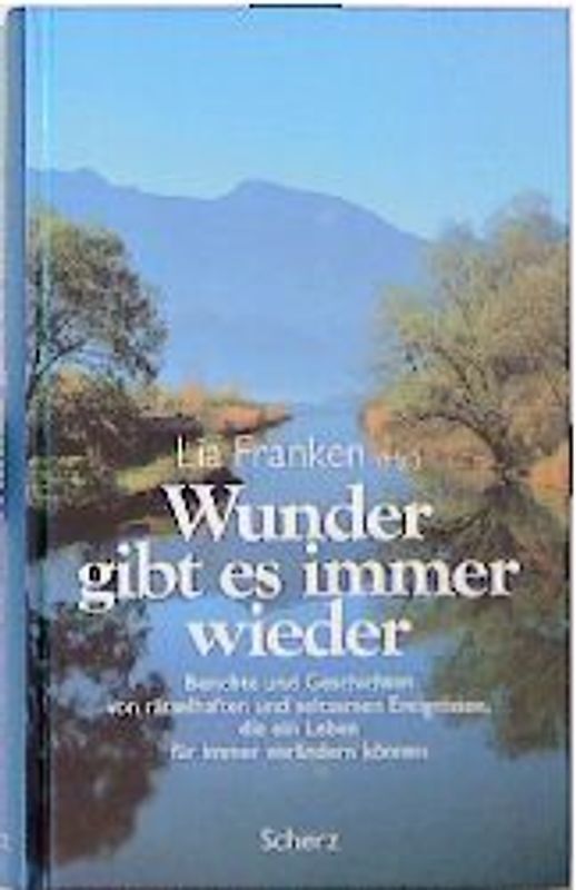 Wunder gibt es immer wieder. Berichte und Geschichten von rätselhaften und seltsamen Ereignissen, die ein Leben für immer verändern können