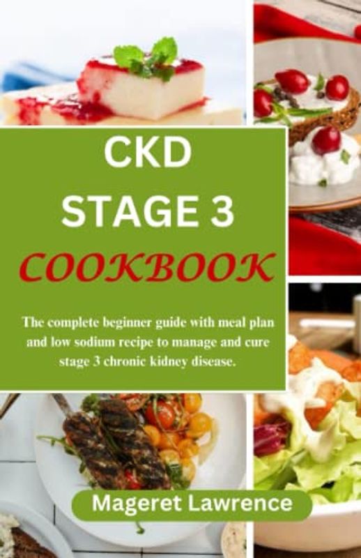 CKD STAGE 3 COOKBOOK: The complete beginner guide with meal plan and low sodium recipe to manage and cure stage 3 chronic kidney disease.