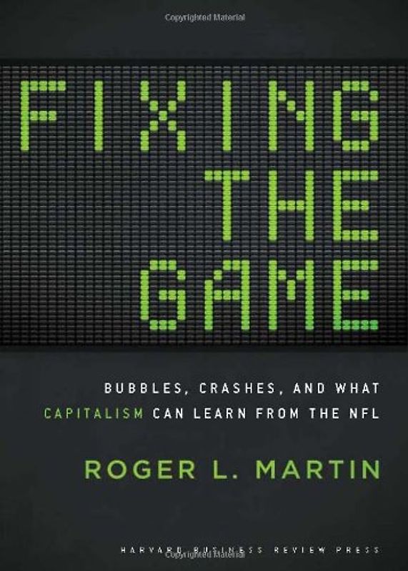 Fixing the Game: Bubbles, Crashes, and What Capitalism Can Learn from the NFL - Roger L. Martin