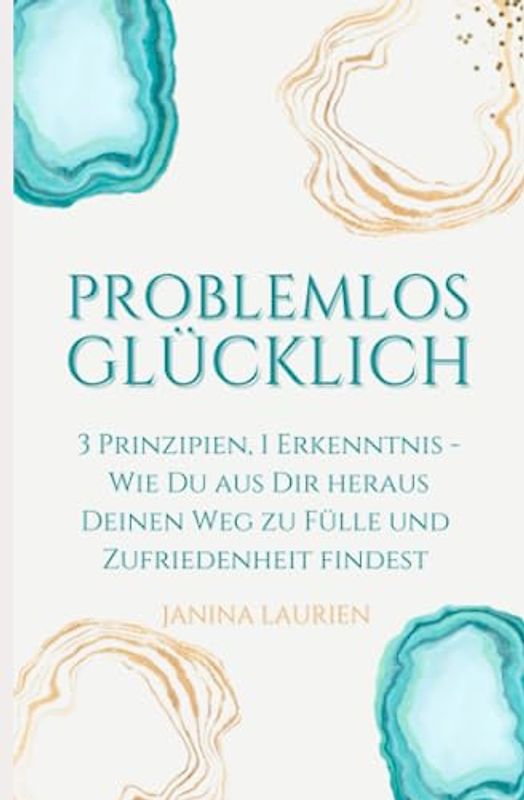 Problemlos glücklich: 3 Prinzipien, 1 Erkenntnis: Wie Du aus Dir heraus Deinen Weg zur Fülle und Zufriedenheit findest