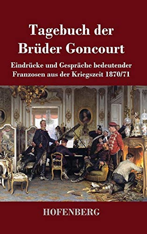 Tagebuch der Brüder Goncourt: Eindrücke und Gespräche bedeutender Franzosen aus der Kriegszeit 1870-71
