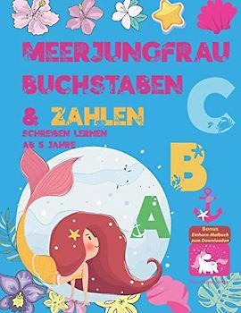 Meerjungfrau Buchstaben & Zahlen Schreiben Lernen ab 5 Jahre: Gute Laune Meerjungfrau Übungsheft für Mädchen, Meerjungfrau Malbuch und Schreibübungen ... und 1. Klasse, das beste Geschenk für Mädchen