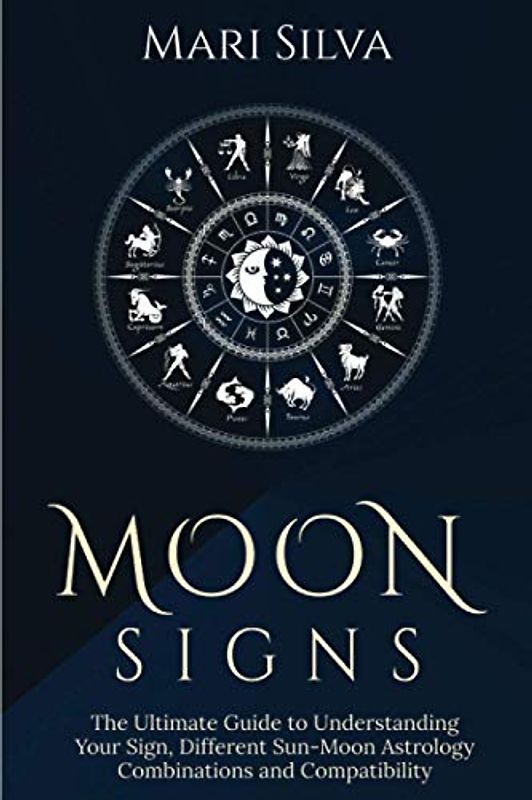 Moon Signs: The Ultimate Guide to Understanding Your Sign, Different Sun-Moon Astrology Combinations, and Compatibility (Zodiac Signs Astrology)
