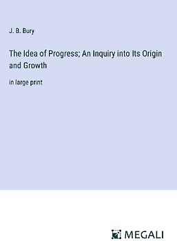 The Idea of Progress; An Inquiry into Its Origin and Growth