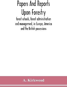 Papers and reports upon forestry, forest schools, forest administration and management, in Europe, America and the British possessions; and upon forests as public parks and sanitary resorts; to accompany the Report of the Royal Commission on Forest Reserv