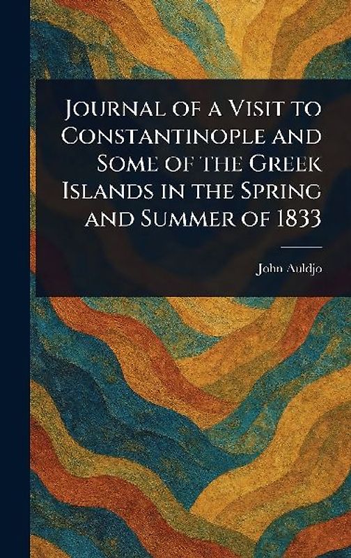 Journal of a Visit to Constantinople and Some of the Greek Islands in the Spring and Summer of 1833