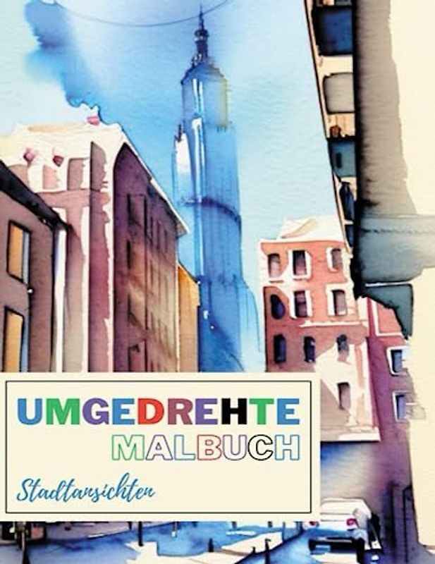 Umgedrehte Malbuch Stadtansichten: Das Rückwärts-Ausmalbuch enthält bereits wunderschöne farbige Stadtlandschaften, Skylines, erstaunliche Gebäude - ... für Erwachsene, Jugendliche und Kinder.