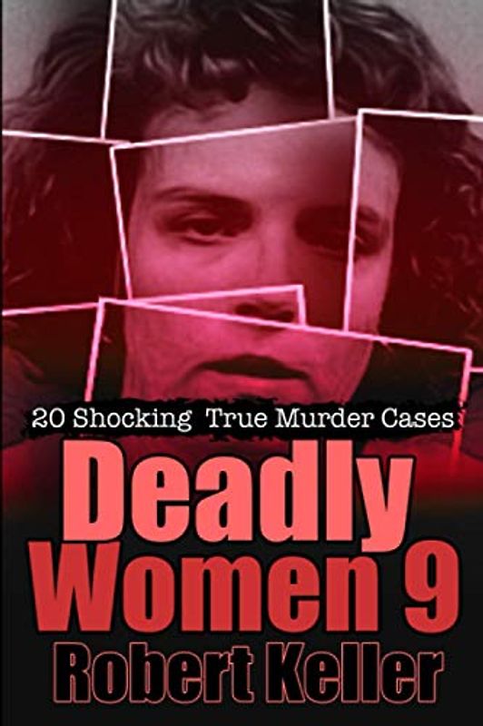 Deadly Women Volume 9: 20 Shocking True Crime Cases of Women Who Kill