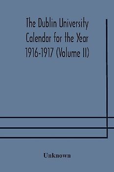 The Dublin University Calendar For The Year 1916-1917 (Volume Ii)
