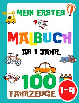 Mein erstes Malbuch ab 1 Jahr: 100 Fahrzeuge für Kinder (Mädchen und Jungen) von 1-3, 2-4 Jahren (Autos, Zug, Flugzeuge, Motorrad, Lastwagen, ... Kipper, Platz, Rakete, Boot und viele mehr)