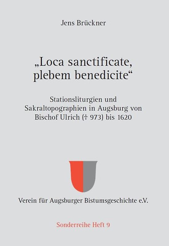 „Loca sanctificate, plebem benedicite“ – Stationsliturgien und Sakraltopographien in Augsburg von Bischof Ulrich († 973) bis 1620
