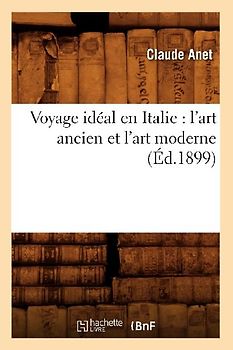 Voyage Idéal En Italie: l'Art Ancien Et l'Art Moderne (Éd.1899)