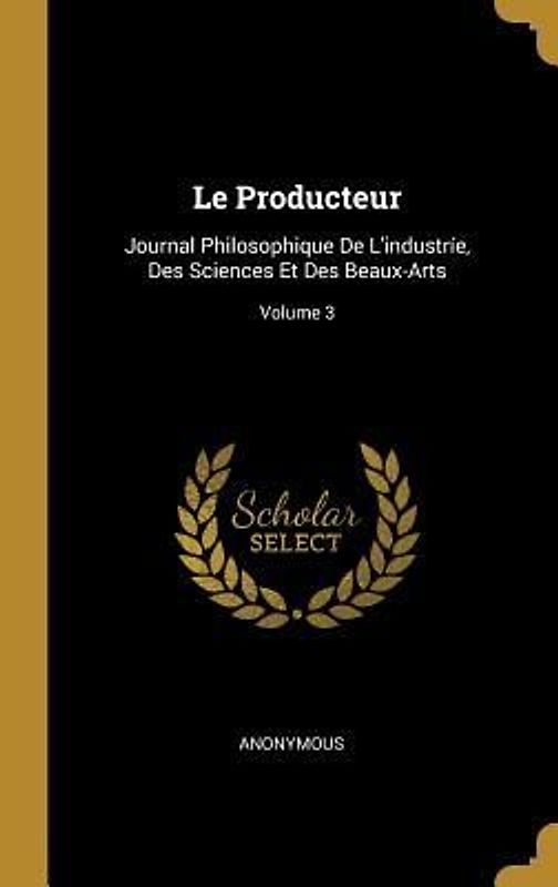 Le Producteur: Journal Philosophique De L'industríe, Des Sciences Et Des Beaux-Arts; Volume 3