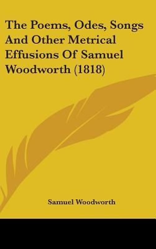 The Poems, Odes, Songs And Other Metrical Effusions Of Samuel Woodworth (1818)