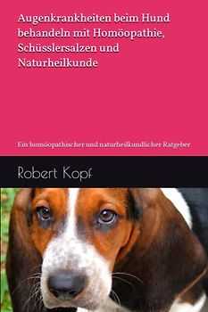 Augenkrankheiten beim Hund behandeln mit Homöopathie, Schüsslersalzen und Naturheilkunde: Ein homöopathischer und naturheilkundlicher Ratgeber