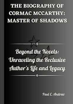 The Biography of Cormac McCarthy: Master of Shadows: Beyond the Novels: Unraveling the Reclusive Author's Life and Legacy