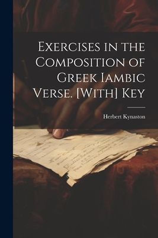 Exercises in the Composition of Greek Iambic Verse. [With] Key