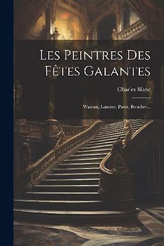 Les Peintres Des Fêtes Galantes: Wateau, Lancret, Pater, Boucher...