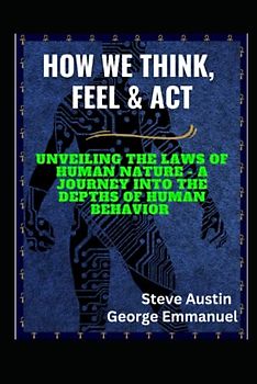 HOW WE THINK, FEEL & ACT: Unveiling The Laws Of Human Nature - A Journey Into The Depths Of Human Behavior
