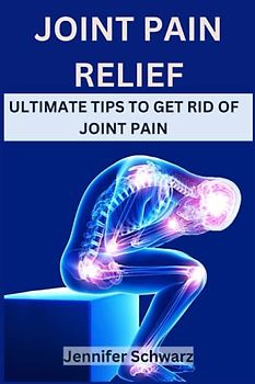 Joint Pain Relief: Ultimate Tips To Get Rid Of Joint Pain