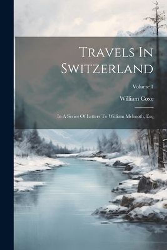 Travels In Switzerland: In A Series Of Letters To William Melmoth, Esq; Volume 1