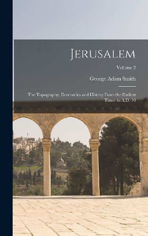 Jerusalem: The Topography, Economics and History From the Earliest Times to A.D. 70; Volume 2