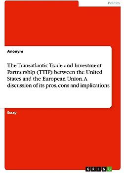 The Transatlantic Trade and Investment Partnership (TTIP) between the United States and the European Union. A discussion of its pros, cons and implications