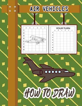 How to Draw Air Vehicles: How to Draw Book for kids, How to Draw Military Aircrafts, How to Draw Fun Flying Vehicles, Airplane, Aircraft, Military ... Drone. Rocket, 110 Pages (8.5"x11")