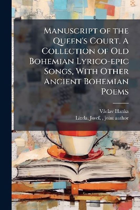 Manuscript of the Queen's Court. A Collection of Old Bohemian Lyrico-epic Songs, With Other Ancient Bohemian Poems