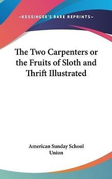 The Two Carpenters or the Fruits of Sloth and Thrift Illustrated