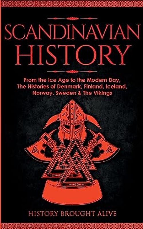 Scandinavian History: From the Ice Age to the Modern Day, A Comprehensive Overview of Finland, Denmark, Sweden, Norway, Iceland & The Vikings: Explore ... Epic Battles, Legendary Stories & Much More
