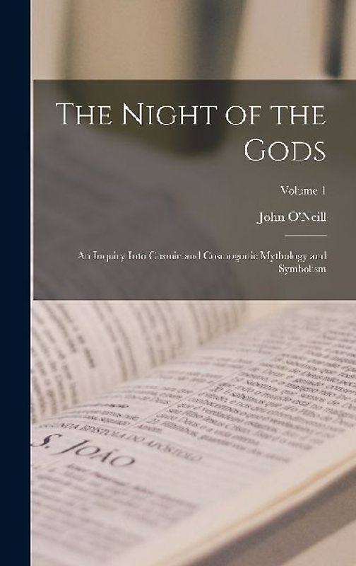 The Night of the Gods: An Inquiry Into Cosmic and Cosmogonic Mythology and Symbolism; Volume 1