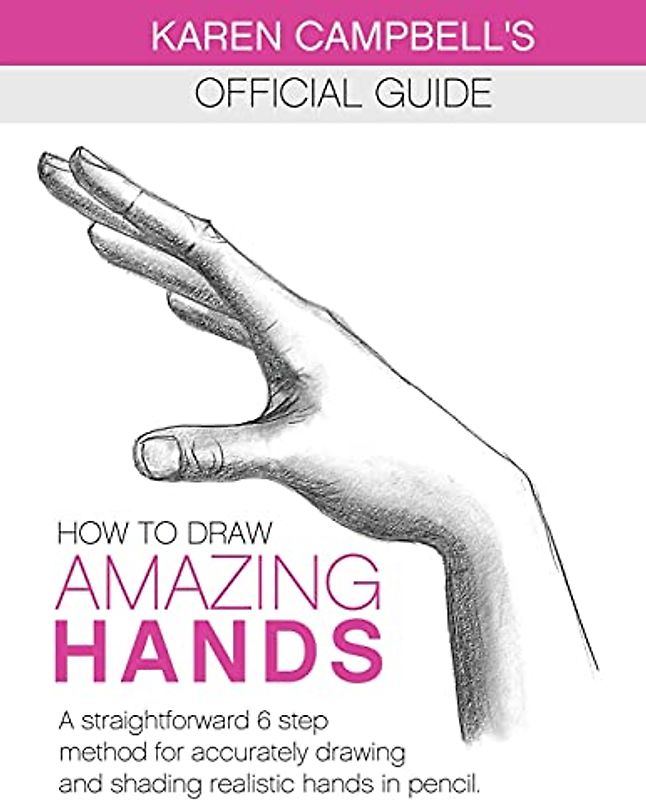 How to Draw AMAZING Hands: A Straightforward 6 Step Method for Accurately Drawing and Shading Realistic Hands in Pencil. (Karen Campbell's Official Drawing Guide, Band 2)