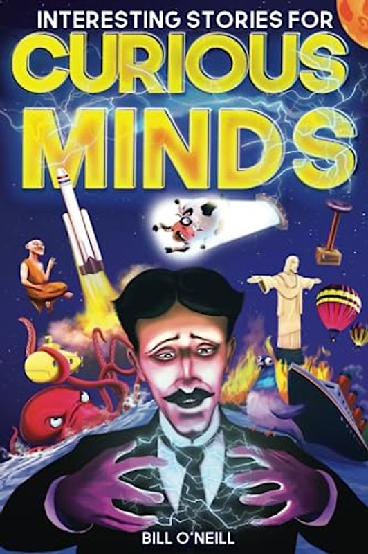Interesting Stories for Curious Minds: A Collection of Mind-Boggling True Stories About History, Science, Pop Culture and Just About Everything In Between