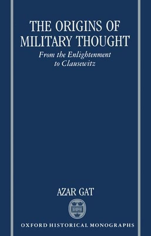 The Origins of Military Thought: From the Enlightenment to Clausewitz (Oxford Historical Monographs)