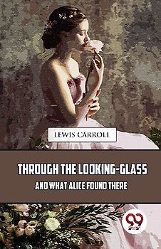 Through The Looking-Glass And What Alice Found There