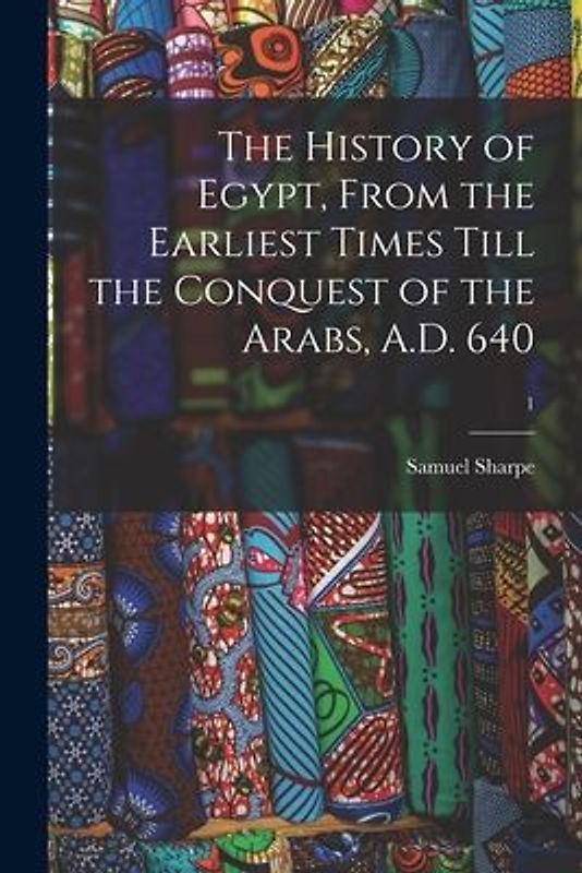 The History of Egypt, From the Earliest Times Till the Conquest of the Arabs, A.D. 640; 1